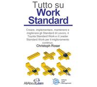 Tutto su Work Standard: Creare, implementare, mantenere e migliorare gli Standard di Lavoro, il Toyota Standard Work e il Leader Standard Work per il miglioramento continuo.