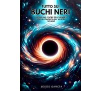 Tutto Sui Buchi Neri: Viaggio Nel Cuore Dell'universo Dalla Comodità Del Vostro Divano (buchi neri, meccanica quantistica, astrofisica, libri sulla ... di astronomia, cosmology, gravitation)