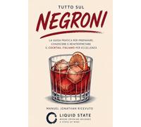 Tutto sul Negroni: La guida pratica per preparare, conoscere e reinterpretare il cocktail italiano per eccellenza (Liquid State)