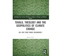Tuvalu, Theology, and the Geopolitics of Climate Change: Am I Not Your Tuakoi (Neighbour)? (Routledge New Critical Thinking in Religion, Theology and Biblical Studies)