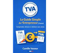 TVA : Le Guide Simple de l’Entrepreneur: Comprendre à quoi elle sert, éviter les erreurs coûteuses et collecter/déclarer facilement - même si tu détestes l’administratif.