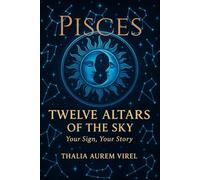 Twelve Altars of the Sky: Your Sign, Your Story: Pisces