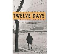 Twelve Days: Revolution 1956. How the Hungarians tried to topple their Soviet masters