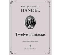 Twelve Fantasias for Keyboard (Harpsichord, Organ, Piano) - George Frideric HANDEL - Classical Piano Music: Expressive depth shaped through ... technical development • Grades 4-6