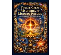 Twelve Great Mysteries of Physics: Toward the Deep Structure of Reality (The writings of Jim Berg, MD)
