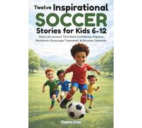Twelve Inspirational Soccer Stories for Kids 6-12: Real-Life Lessons That Build Confidence, Improve Resilience, Encourage Teamwork, & Develop Character
