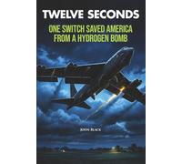 Twelve Seconds: One Switch Saved America from a Hydrogen Bomb (Broken Arrow)