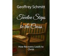 Twelve Steps to the Cross: How Recovery Leads to Christ