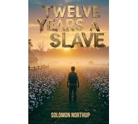 Twelve Years a Slave: The Harrowing True Account of Solomon Northup’s Twelve Years Enslaved in the American South
