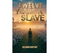 Twelve Years a Slave: The Harrowing True Account of Solomon Northup’s Twelve Years Enslaved in the American South