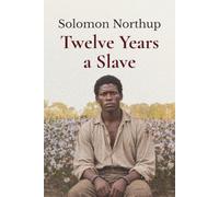 Twelve Years a Slave: Zwölf Jahre Sklave - Die wahre Geschichte von Solomon Northup