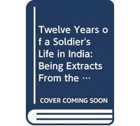 Twelve Years of a Soldier's Life in India: Being Extracts From the Letters of the Late Major W.S.R. Hodson Including a Personal Narrative of the Siege of Delhi and Capture of the King and Princes.