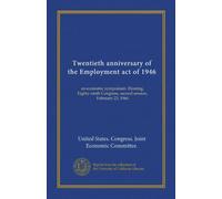 Twentieth anniversary of the Employment act of 1946: an economic symposium. Hearing, Eighty-ninth Congress, second session, February 23, 1966