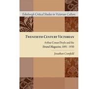 Twentieth-Century Victorian: Arthur Conan Doyle and the Strand Magazine, 1891-1930 (Edinburgh Critical Studies in Victorian Culture)