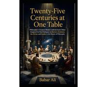 Twenty-Five Centuries at One Table: Philosophy's Greatest Minds Confront Each Other: Imagined but Real Dialogues on Bravery, Existence, the Divine, ... (The Great Philosophers Dialogue Series)