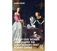 Twenty-Five Women Who Shaped the Early Modern Holy Roman Empire
