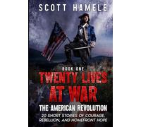 Twenty Lives at War - The American Revolution: 20 Short Stories of Courage, Rebellion, and Homefront Hope