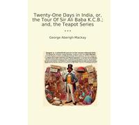 Twenty-One Days in India, or, the Tour Of Sir Ali Baba K.C.B.; and, the Teapot Series (Classic Books)