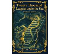 Twenty Thousand Leagues under the Sea : Complete Edition: A Carefully Prepared Complete Edition of Jules Verne’s Underwater Masterpiece - Science, Discovery, and the Legendary Voyage of the Nautilus