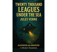 Twenty Thousand Leagues Under the Seas: An Annotated and Illustrated Modern English Translation of Jules Verne’s Classic Adventure with 111 Original Engravings