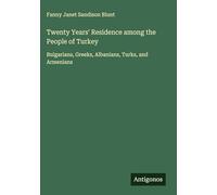 Twenty Years' Residence among the People of Turkey: Bulgarians, Greeks, Albanians, Turks, and Armenians