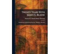 Twenty Years With James G. Blaine: Reminiscences by His Private Secretary, Thomas G. Sherman