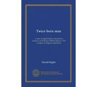 Twice-born men: a clinic in regeneration; a footnote in narrative to Professor William James's "The varieties of religious experience"