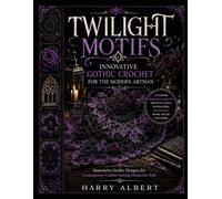 TWILIGHT MOTIFS INNOVATIVE GOTHIC CROCHET FOR THE MODERN ARTISAN: Innovative Gothic Designs for Contemporary Crafters Seeking Distinctive Style