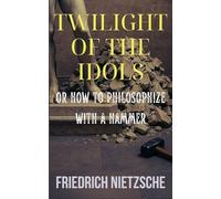 Twilight of the Idols by Friedrich Nietzsche (Annotated with Author Bio and Published by Polis & Praxis Classics)