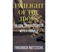 Twilight of the Idols: Or How to Philosophize with a Hammer