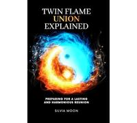 Twin Flame Union Explained: Preparing For A Lasting Harmonious Reunion (Twin Flames United)
