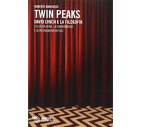Twin Peaks. David Lynch e la filosofia. La loggia nera, la garmonbozia e altri enigmi metafisici (Il caffè dei filosofi)