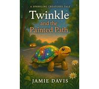 Twinkle and the Painted Path: A Sparkling Creatures Tale (The Sparkling Creatures Series: Tales of Courage, Heart, and Magic)