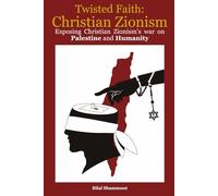 Twisted Faith: Christian Zionism: Exposing Christian Zionism’s War on Palestine and Humanity