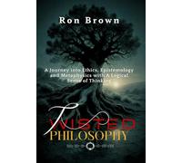 Twisted Philosophy: A Journey into Ethics, Epistemology and Metaphysics with A Logical Sense of Thinking.