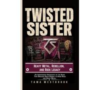Twisted Sister: Heavy Metal, Rebellion, and Rock Legacy: An Independent Biography of the Band That Brought Bold Energy to Hard Rock and Heavy Metal. (Legends of Rock: Independent Band Biographies)
