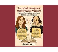 Twisted Tongues & Borrowed Wisdom: Famous Quotes Rewritten in the Style of Other Legends