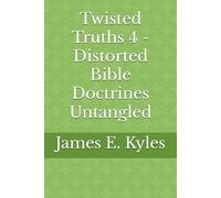 Twisted Truths 4 - Distorted Bible Doctrines Untangled (Twisted Truths: Distorted Bible Doctrines Untangled (Volumes 1-6))