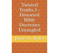 Twisted Truths 5 - Distorted Bible Doctrines Untangled (Twisted Truths: Distorted Bible Doctrines Untangled (Volumes 1-6))
