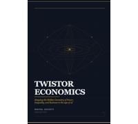 TWISTOR ECONOMICS: Mapping the Hidden Geometry of Power, Inequality, and Business in the Age of AI (The Business Reality Series)