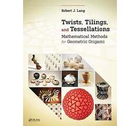 Twists, Tilings, and Tessellations: Mathematical Methods for Geometric Origami (AK Peters/CRC Recreational Mathematics Series)