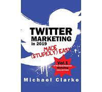 Twitter Marketing in 2019 Made (Stupidly) Easy (Small Business Marketing Made (Stupidly) Easy)