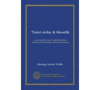 'Twixt sirdar & Menelik: an account of a year's expedition from Zeila to Cairo through unknown Abyssinia