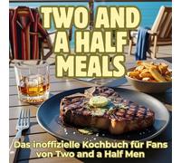 Two and a Half Meals: Das inoffizielle Kochbuch für Fans von Two and a Half Men. 40 Rezepte für jedes Kochlevel: schnell, lecker, einfach