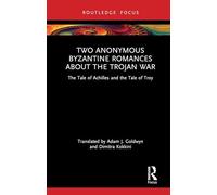 Two Anonymous Byzantine Romances about the Trojan War: The Tale of Achilles and the Tale of Troy (Routledge Research in Byzantine Studies)