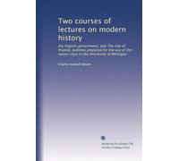 Two courses of lectures on modern history: the English government, and The rise of Prussia, outlines prepared for the use of the senior class in the University of Michigan