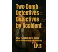 Two Dumb Detectives : Detectives by Accident: When Two Idiots Solve Crimes Better Than the Police (Somehow)