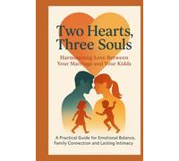 Two Hearts, Three Souls: Harmonizing Love Between Your Marriage and Your Kids: A Practical Guide for Emotional Balance, Family Connection and Lasting Intimacy (The Connected Family Series)