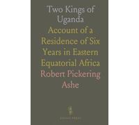 Two Kings of Uganda: Account of a Residence of Six Years in Eastern Equatorial Africa