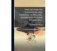 Two Letters On Causation and Freedom in Willing, Addressed to John Stuart Mill
